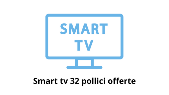 Smart tv 32 pollici offerte